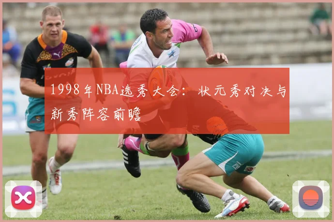 1998年NBA选秀大会：状元秀对决与新秀阵容前瞻