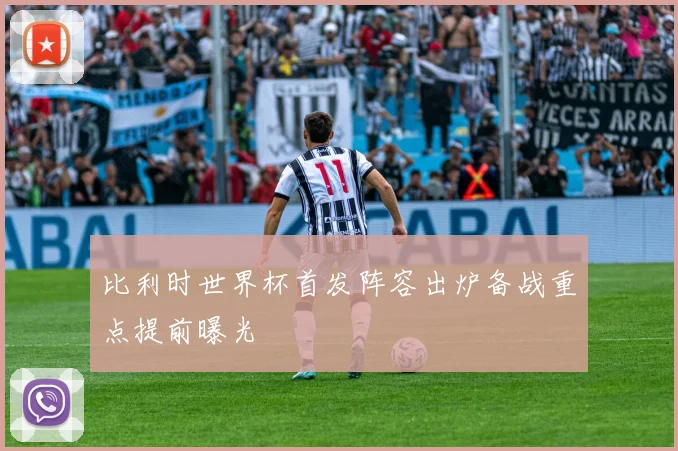 比利时世界杯首发阵容出炉备战重点提前曝光