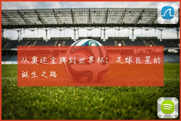 从奥运金牌到世界杯：足球巨星的诞生之路