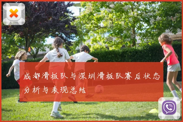 成都滑板队与深圳滑板队赛后状态分析与表现总结