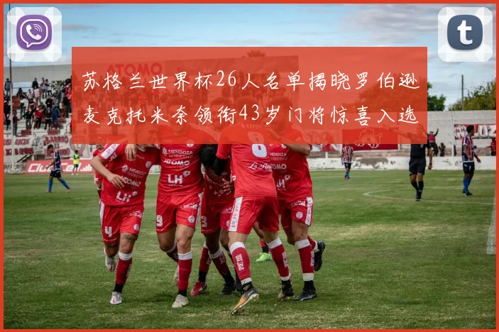 苏格兰世界杯26人名单揭晓罗伯逊麦克托米奈领衔43岁门将惊喜入选