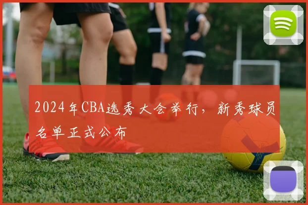 2024年CBA选秀大会举行，新秀球员名单正式公布